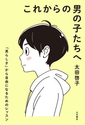 『これからの男の子たちへ :「男らしさ」から自由になるためのレッスン』太田 啓子 大月書店